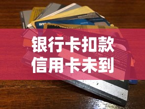 银行卡扣款信用卡未到账原因解析