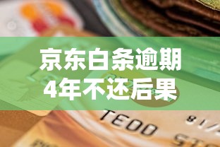 京东白条逾期4年不还后果严重吗
