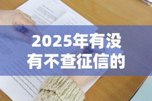 2025年有没有不查征信的借款平台9月高值借款渠道！本篇为您详细整理！