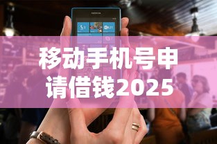 移动手机号申请借钱2025年隐藏额度渠道！本篇为您深入挑选！