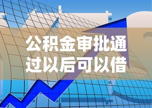 公积金审批通过以后可以借网贷吗9月速借好方法！论述五个公积金审批后可借网络贷款软件