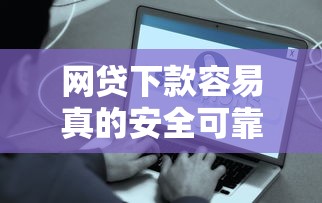 网贷下款容易真的安全可靠吗