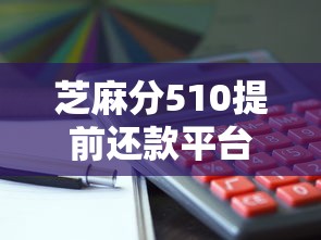 芝麻分510提前还款平台推荐