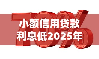 小额信用贷款利息低2025年实证有效！今日分享五个小额网贷利息低平台
