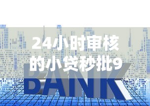 24小时审核的小贷秒批9月业内揭秘！本文为您深度列举！