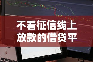 不看征信线上放款的借贷平台，收集线上贷款口子不看征信借钱