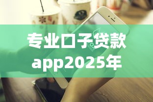 专业口子贷款app2025年速贷平台推荐！同时汇总这5个征信电审三无贷款口子