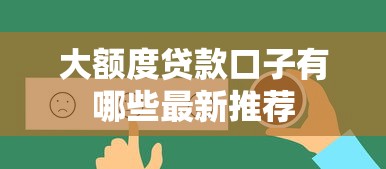 大额度贷款口子有哪些最新推荐