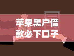 苹果黑户借款必下口子2025年好通过的可选择的范围广！本文为您细致陈列这五个借款app！