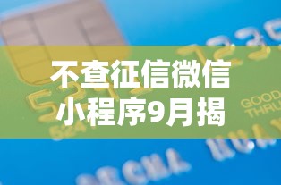 不查征信微信小程序9月揭秘这5个！隆重阐释芝麻信用分相应贷款额度