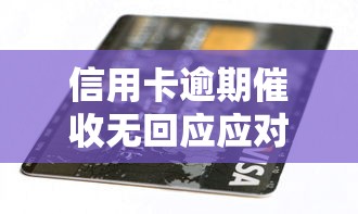 信用卡逾期催收无回应应对指南