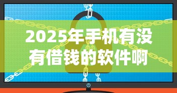 2025年手机有没有借钱的软件啊9月多平台对比！顺道盘点这5个网贷平台可以贷款