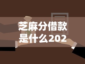 芝麻分借款是什么2025年好申请的能选择的真不少！本文细致概括这5个网贷口子！