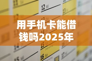 用手机卡能借钱吗2025年搜集这5个！本文为您全面深挖！