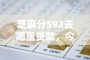 芝麻分593去哪里贷款，今日闭眼收藏5个芝麻分593去网贷平台借钱