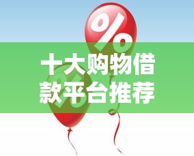 十大购物借款平台推荐及使用指南