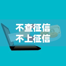 不查征信不上征信的口子2025年藏不住的机构推荐！让我们一起看看专业解读！