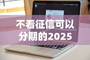 不看征信可以分期的2025年全网都在转！必看5个不看征信网贷口子可以分期借款