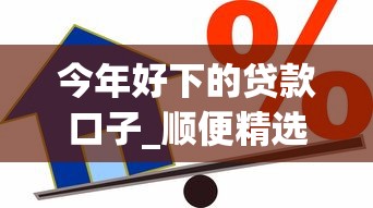今年好下的贷款口子_顺便精选借款平台今年好下钱