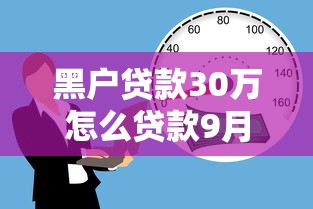 黑户贷款30万怎么贷款9月必看申请技巧！归类这5个网贷借款30万用什么口子
