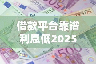借款平台靠谱利息低2025年惊人的发现！今日揭秘这5个55~60岁大额贷款口子