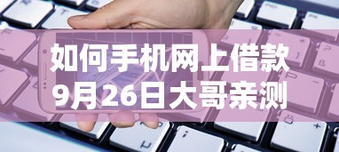 如何手机网上借款9月26日大哥亲测推荐！顺便汇总这5个十八岁小额借款平台