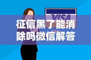 征信黑了能消除吗微信解答