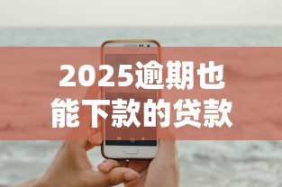 2025逾期也能下款的贷款平台