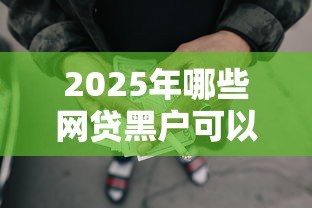 2025年哪些网贷黑户可以做9月一定要会！必留这5个哪些贷款黑户能做口子