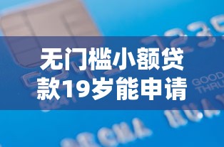 无门槛小额贷款19岁能申请吗2025年转发出去！解读5个无门槛小额借款19岁能申请平台