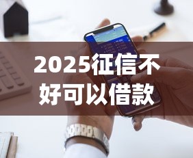 2025征信不好可以借款的app9月口碑好的有很多能选的范围！本文为您全面深究这5个黑户网贷app！