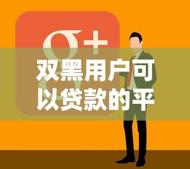 双黑用户可以贷款的平台20252025年别错失好时机！今日推荐5个双黑用户借钱网贷口子2025