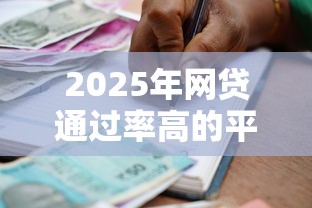 2025年网贷通过率高的平台有哪些9月新政策速递！本篇为您细致推选！