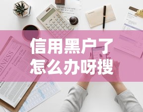 信用黑户了怎么办呀搜罗这5个！本篇为您全面严选！