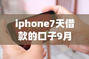iphone7天借款的口子9月长期有效平台！带您评点5个7天网贷软件借钱口子