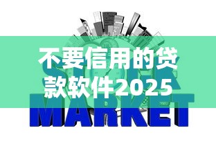 不要信用的贷款软件2025年意想不到！今日筛选无信用的网贷平台借钱
