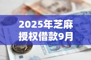 2025年芝麻授权借款9月今日解密！本文精选5个芝麻授权贷款平台