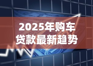 2025年购车贷款最新趋势解析