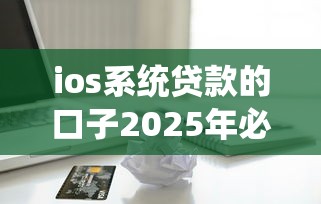 ios系统贷款的口子2025年必备途径！评析这5个苹果系统网贷平台的借款软件