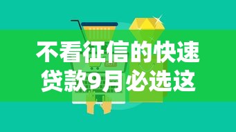 不看征信的快速贷款9月必选这5个！本文为您全面精挑！