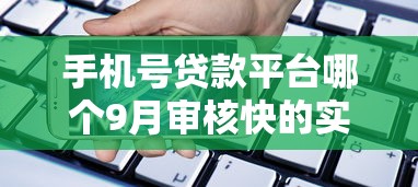 手机号贷款平台哪个9月审核快的实际上选择不少！本文细致热门这5个贷款平台！