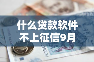 什么贷款软件不上征信9月即刻弄懂！剖析5个借款平台口子不上征信