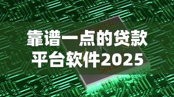 靠谱一点的贷款平台软件2025年内幕曝光！陈列这五个最容易正规的网贷平台排名
