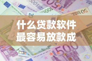 什么贷款软件最容易放款成功2025年重要通知！本文为您精心呈现！