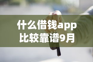 什么借钱app比较靠谱9月高效平台！同时总结5个网贷平台贷款口子比较靠谱