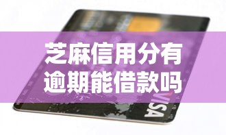 芝麻信用分有逾期能借款吗2025年必须码住！看完本篇你就明白了！