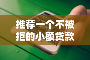 推荐一个不被拒的小额贷款平台2025年千人浏览！本篇为您全面精选！