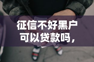 征信不好黑户可以贷款吗，归类5个征信不好黑户能借网贷口子