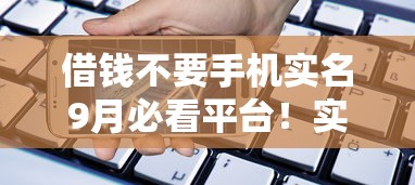 借钱不要手机实名9月必看平台！实测这五个贷款不要软件实名