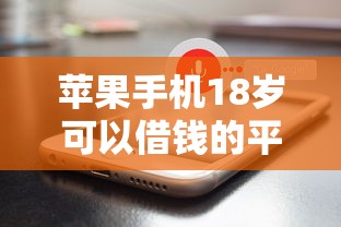 苹果手机18岁可以借钱的平台2025年长期观察分享！本文为您隆重剖析！
